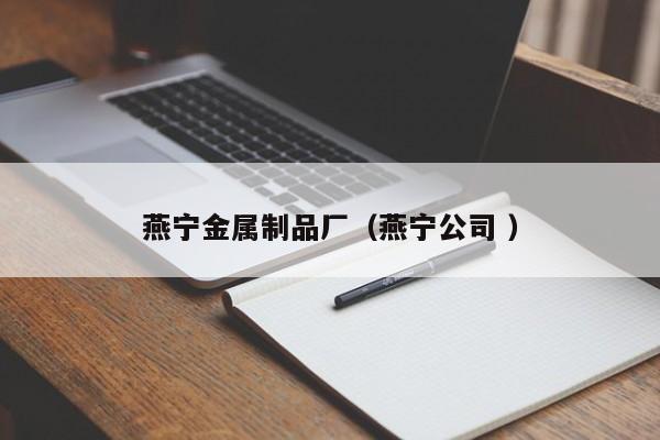 燕寧金屬制品廠（燕寧公司 ）