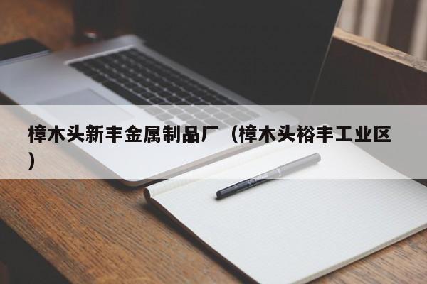樟木頭新豐金屬制品廠（樟木頭裕豐工業(yè)區(qū) ）