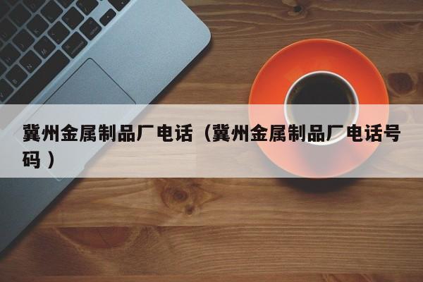冀州金屬制品廠電話（冀州金屬制品廠電話號碼 ）