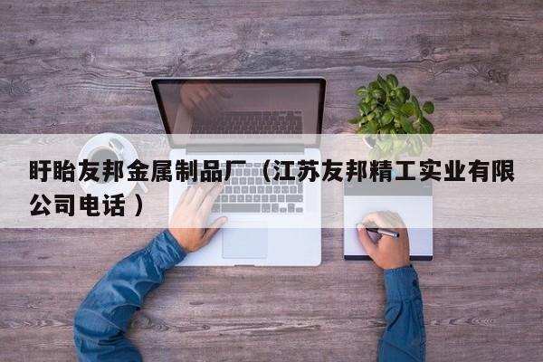 盱眙友邦金屬制品廠（江蘇友邦精工實業有限公司電話 ）