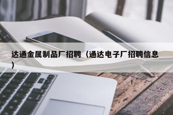 達通金屬制品廠招聘（通達電子廠招聘信息 ）